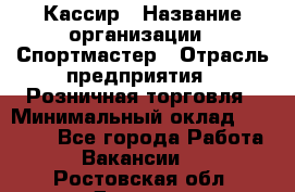 Кассир › Название организации ­ Спортмастер › Отрасль предприятия ­ Розничная торговля › Минимальный оклад ­ 23 000 - Все города Работа » Вакансии   . Ростовская обл.,Донецк г.